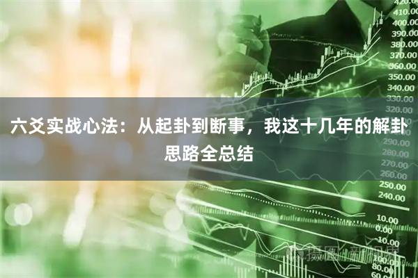 六爻实战心法：从起卦到断事，我这十几年的解卦思路全总结
