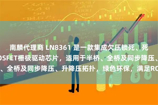 南麟代理商 LN8361 是一款集成欠压锁死、死区自适应的高端/低端MOSFET栅极驱动芯片，适用于半桥、全桥及同步降压、升降压拓扑，绿色环保，满足ROHS标准。