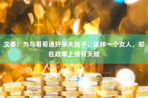 文姜：为与哥哥通奸杀夫抛子，这样一个女人，却在政事上很有天赋